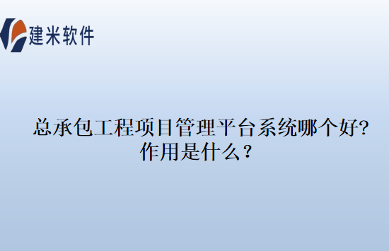 总承包工程项目管理平台系统哪个好?作用是什么？