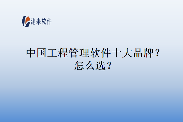 中国工程管理软件十大品牌？怎么选？