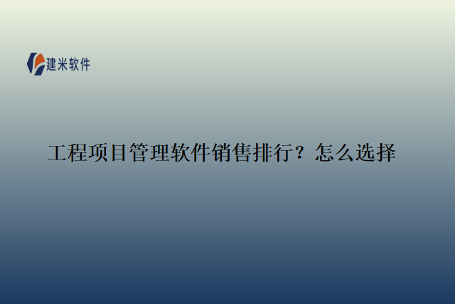 工程项目管理软件销售排行？怎么选择