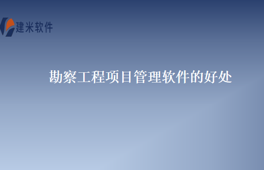 勘察工程项目管理软件的好处