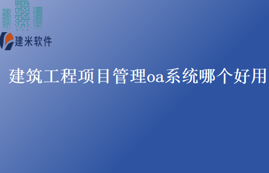 建筑工程项目管理oa系统哪个好用