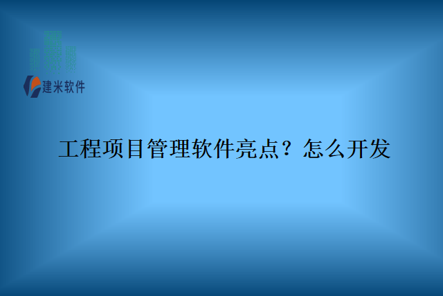 工程项目管理软件亮点？怎么开发