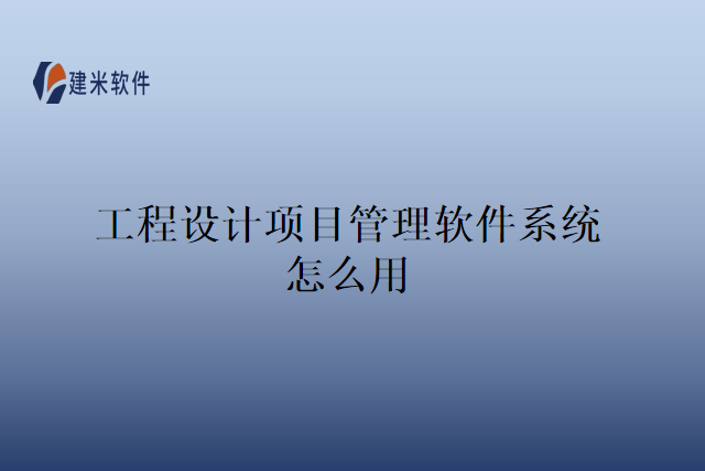 工程设计项目管理软件系统怎么用