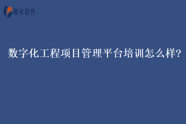 数字化工程项目管理平台培训怎么样？