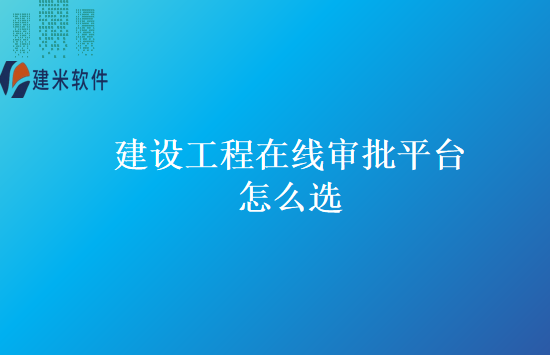 建设工程在线审批平台怎么选