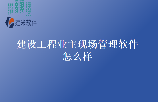 建设工程业主现场管理软件怎么样