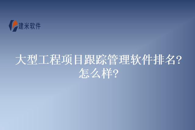 大型工程项目跟踪管理软件排名?怎么样?