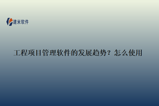 工程项目管理软件的发展趋势？怎么使用