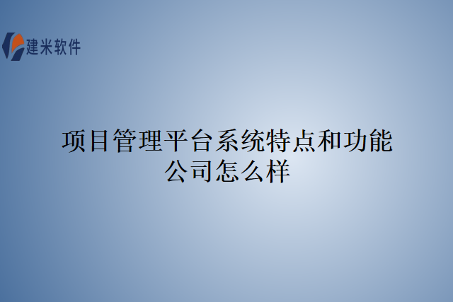 项目管理平台系统特点和功能公司怎么样