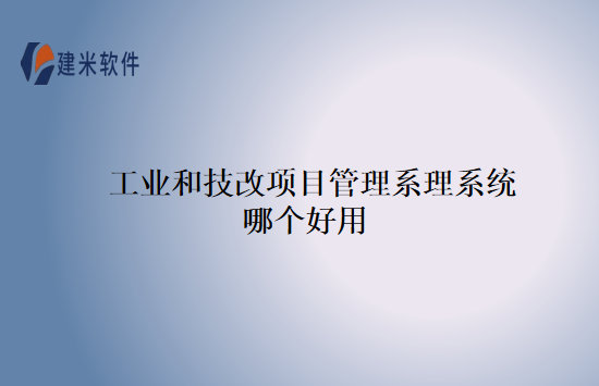 工业和技改项目管理系理系统哪个好用