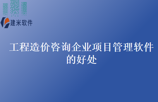 工程造价咨询企业项目管理软件的好处