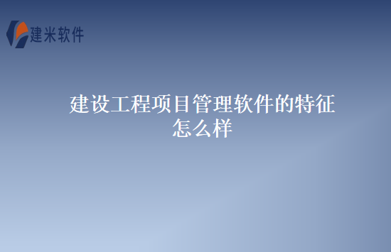 建设工程项目管理软件的特征怎么样