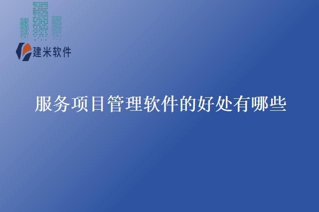 服务项目管理软件的好处有哪些