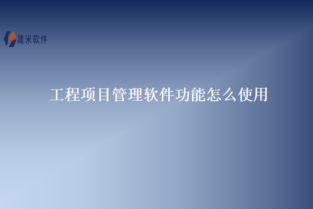 工程项目管理软件功能怎么使用