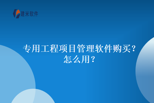 专用工程项目管理软件购买？怎么用？