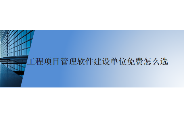 工程项目管理软件建设单位免费怎么选