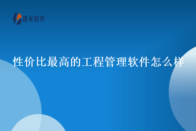 性价比最高的工程管理软件怎么样