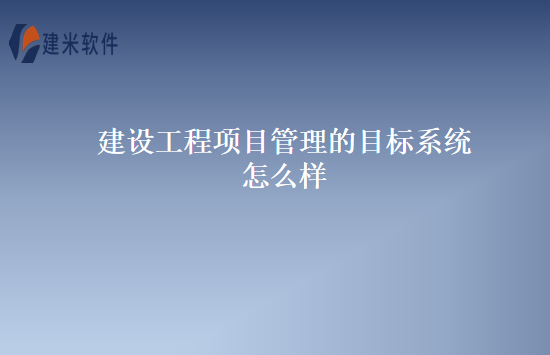 建设工程项目管理的目标系统怎么样