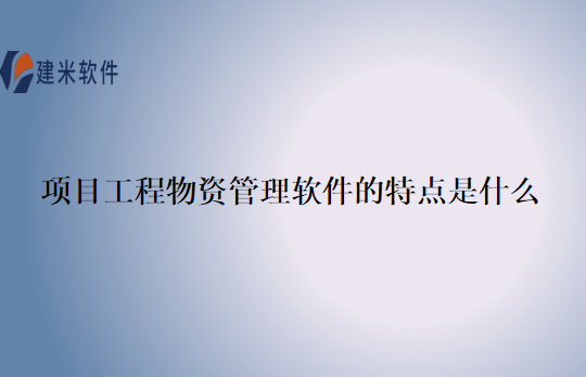 项目工程物资管理软件的特点是什么