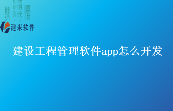 建设工程管理软件app怎么开发