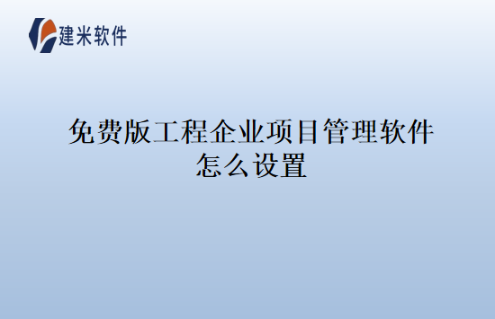 免费版工程企业项目管理软件怎么设置