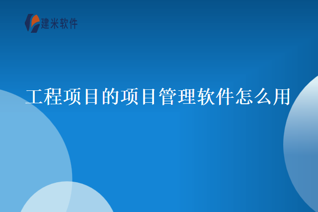 工程项目的项目管理软件怎么用