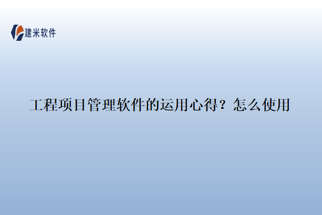 工程项目管理软件的运用心得？怎么使用