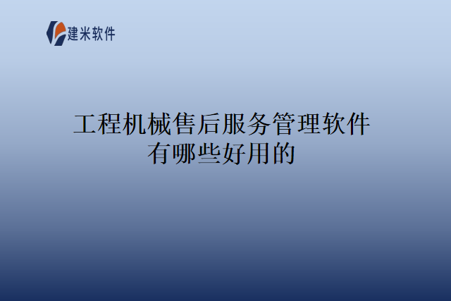 工程机械售后服务管理软件有哪些好用的