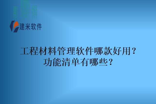 工程材料管理软件哪款好用？功能清单有哪些？