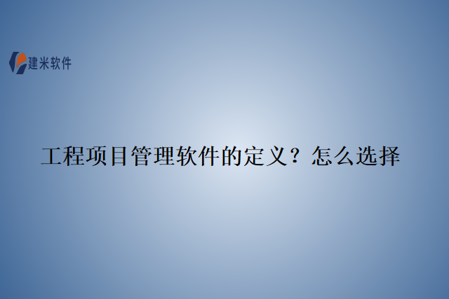 工程项目管理软件的定义？怎么选择