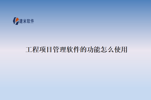 工程项目管理软件的功能怎么使用