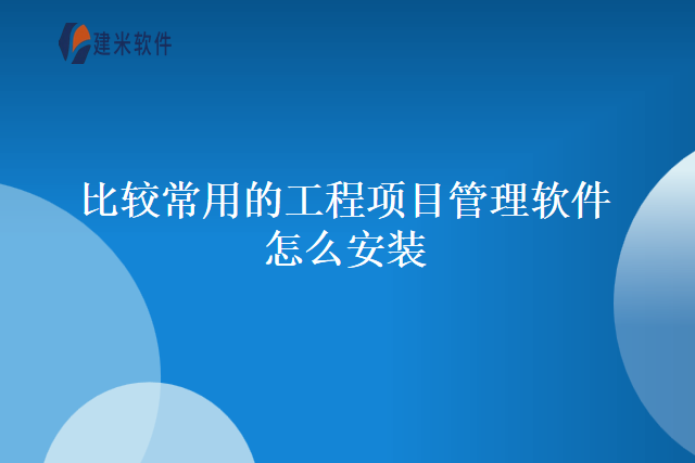 比较常用的工程项目管理软件怎么安装