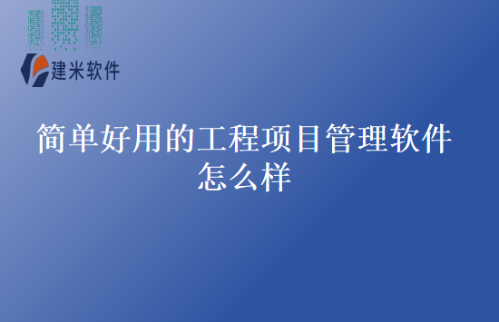 简单好用的工程项目管理软件怎么样