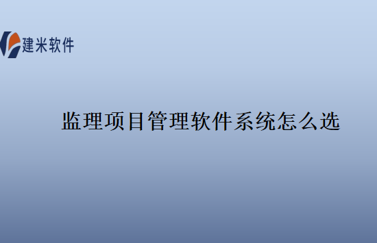 监理项目管理软件系统怎么选