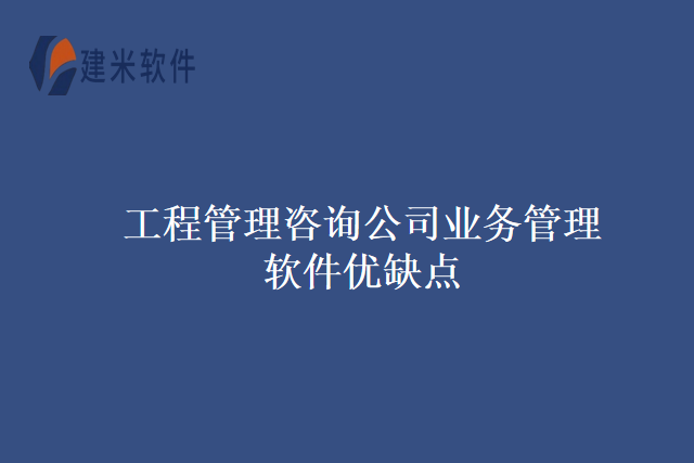 工程管理咨询公司业务管理软件优缺点