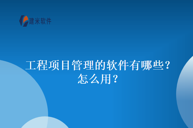 工程项目管理的软件有哪些？怎么用？