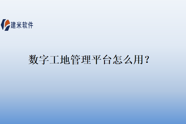 数字工地管理平台怎么用？