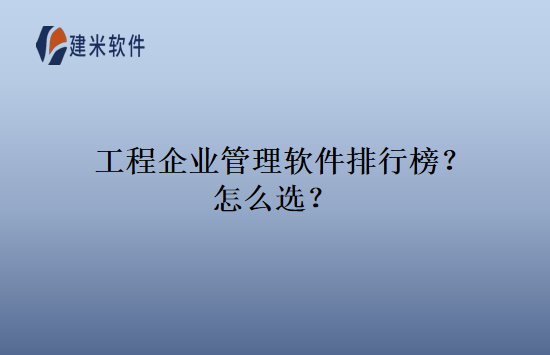 工程企业管理软件排行榜？怎么选？