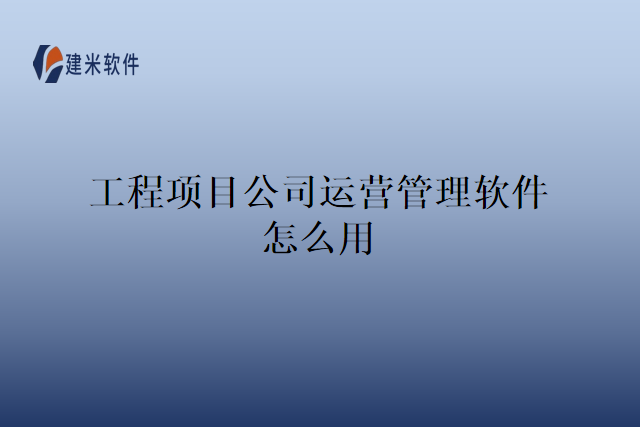 工程项目公司运营管理软件怎么用