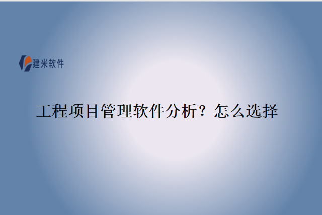 工程项目管理软件分析？怎么选择