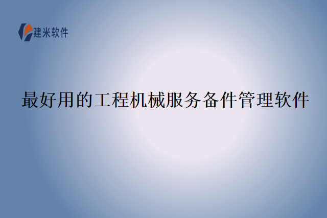 最好用的工程机械服务备件管理软件