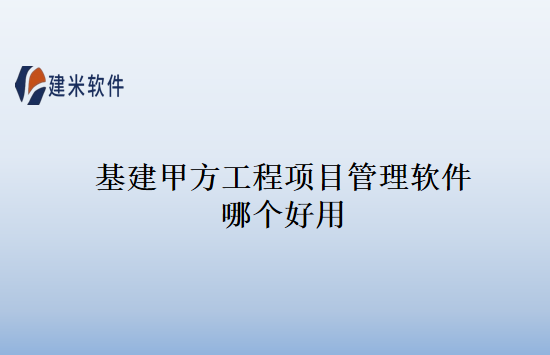 基建甲方工程项目管理软件哪个好用