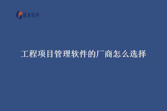 工程项目管理软件的厂商怎么选择