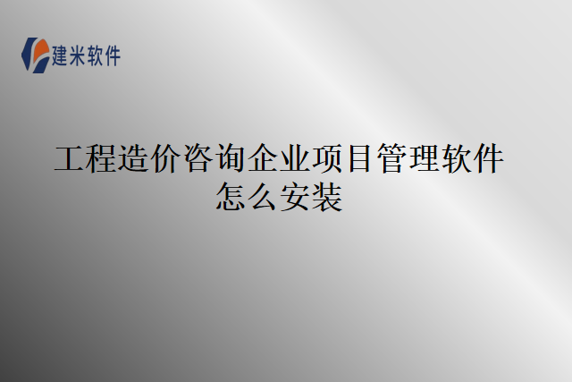 工程造价咨询企业项目管理软件怎么安装