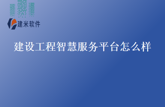 建设工程智慧服务平台怎么样