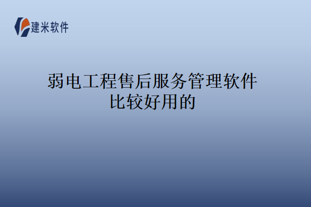 弱电工程售后服务管理软件比较好用的