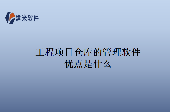 工程项目仓库的管理软件优点是什么