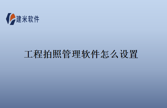 工程拍照管理软件怎么设置　