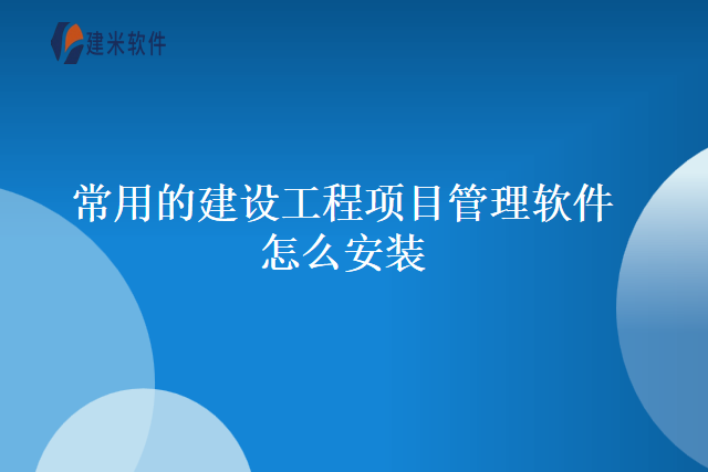 常用的建设工程项目管理软件怎么安装