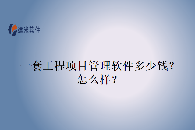 一套工程项目管理软件多少钱？怎么样？